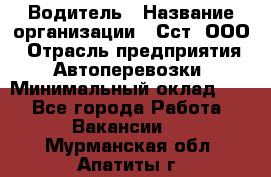 Водитель › Название организации ­ Сст, ООО › Отрасль предприятия ­ Автоперевозки › Минимальный оклад ­ 1 - Все города Работа » Вакансии   . Мурманская обл.,Апатиты г.